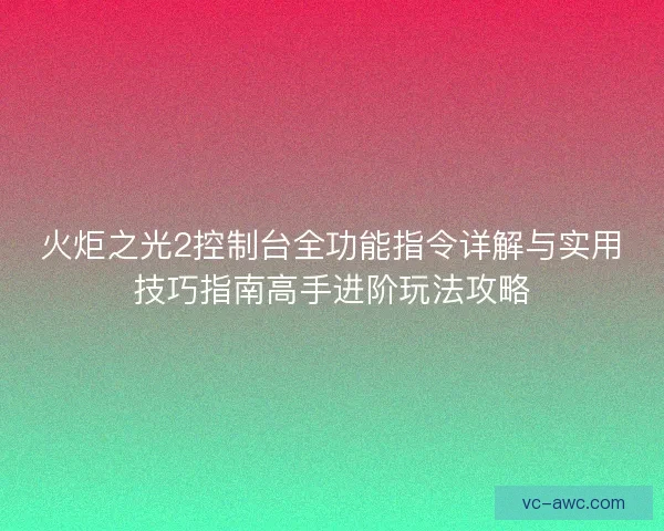 火炬之光2控制台全功能指令详解与实用技巧指南高手进阶玩法攻略