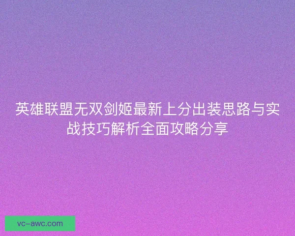 英雄联盟无双剑姬最新上分出装思路与实战技巧解析全面攻略分享